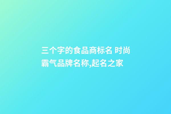 三个字的食品商标名 时尚霸气品牌名称,起名之家-第1张-商标起名-玄机派